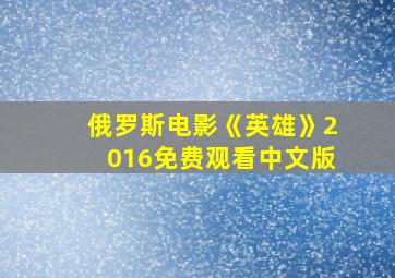 俄罗斯电影《英雄》2016免费观看中文版