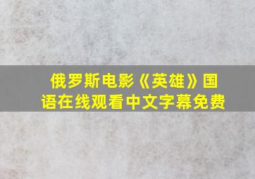 俄罗斯电影《英雄》国语在线观看中文字幕免费