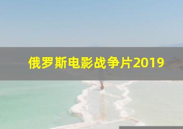 俄罗斯电影战争片2019