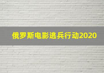 俄罗斯电影逃兵行动2020