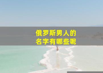 俄罗斯男人的名字有哪些呢