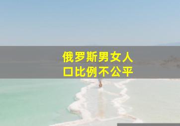 俄罗斯男女人口比例不公平