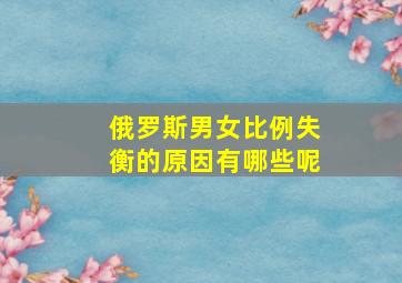 俄罗斯男女比例失衡的原因有哪些呢