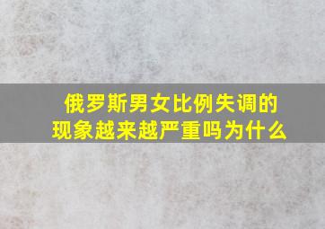 俄罗斯男女比例失调的现象越来越严重吗为什么