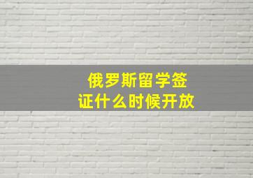 俄罗斯留学签证什么时候开放