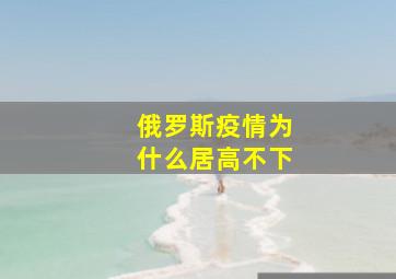 俄罗斯疫情为什么居高不下