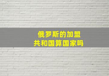 俄罗斯的加盟共和国算国家吗