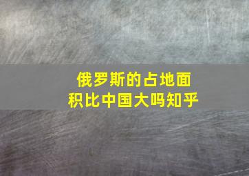 俄罗斯的占地面积比中国大吗知乎