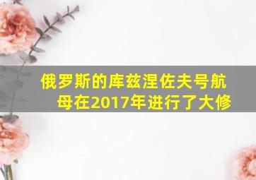 俄罗斯的库兹涅佐夫号航母在2017年进行了大修