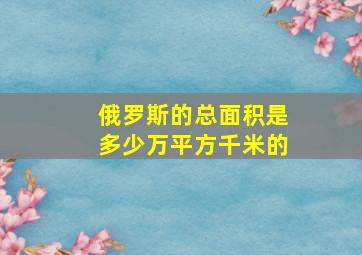 俄罗斯的总面积是多少万平方千米的