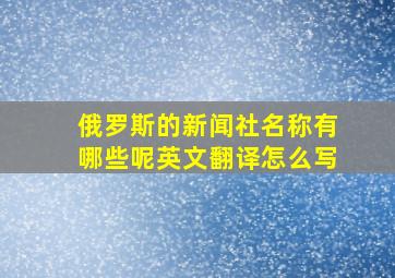 俄罗斯的新闻社名称有哪些呢英文翻译怎么写