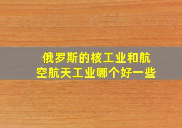 俄罗斯的核工业和航空航天工业哪个好一些