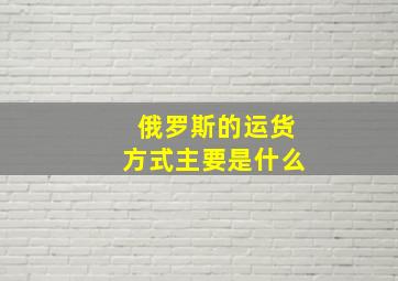 俄罗斯的运货方式主要是什么