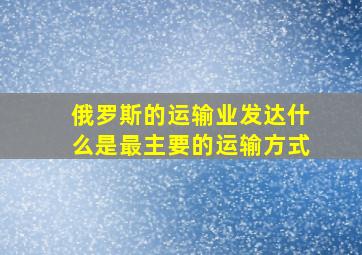 俄罗斯的运输业发达什么是最主要的运输方式