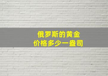 俄罗斯的黄金价格多少一盎司