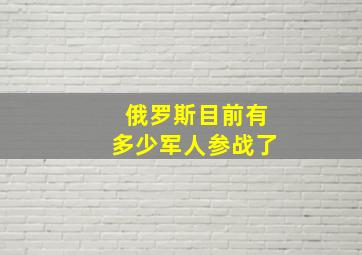 俄罗斯目前有多少军人参战了