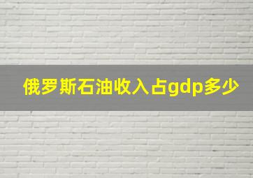 俄罗斯石油收入占gdp多少