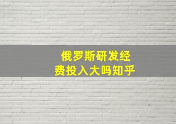 俄罗斯研发经费投入大吗知乎