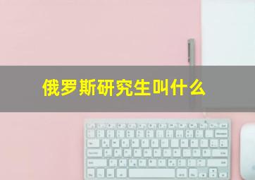 俄罗斯研究生叫什么