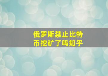 俄罗斯禁止比特币挖矿了吗知乎