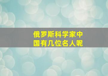 俄罗斯科学家中国有几位名人呢