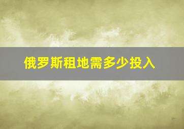 俄罗斯租地需多少投入