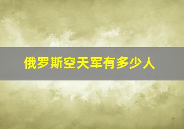 俄罗斯空天军有多少人