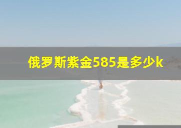 俄罗斯紫金585是多少k