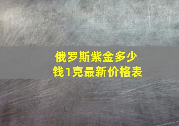 俄罗斯紫金多少钱1克最新价格表