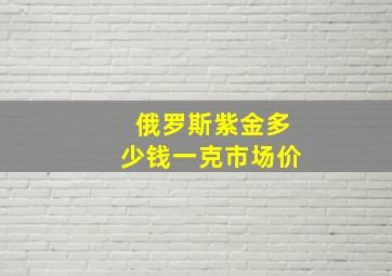 俄罗斯紫金多少钱一克市场价