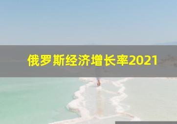 俄罗斯经济增长率2021