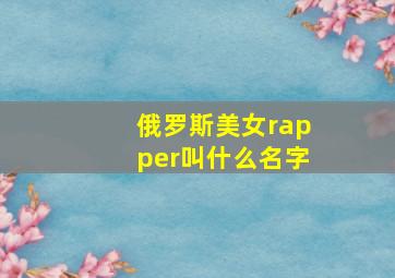 俄罗斯美女rapper叫什么名字