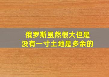 俄罗斯虽然很大但是没有一寸土地是多余的