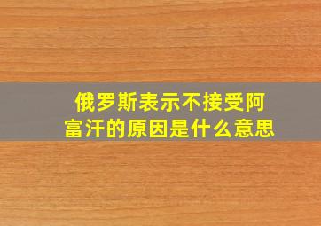 俄罗斯表示不接受阿富汗的原因是什么意思