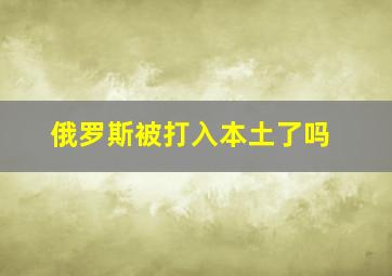 俄罗斯被打入本土了吗