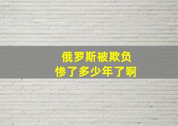 俄罗斯被欺负惨了多少年了啊