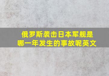 俄罗斯袭击日本军舰是哪一年发生的事故呢英文