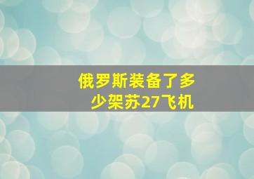 俄罗斯装备了多少架苏27飞机