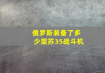 俄罗斯装备了多少架苏35战斗机