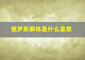 俄罗斯解体是什么意思