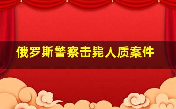 俄罗斯警察击毙人质案件