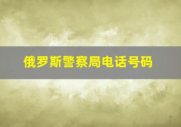 俄罗斯警察局电话号码