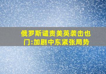 俄罗斯谴责美英袭击也门:加剧中东紧张局势