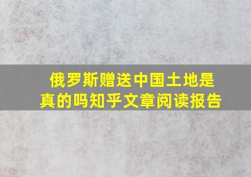 俄罗斯赠送中国土地是真的吗知乎文章阅读报告