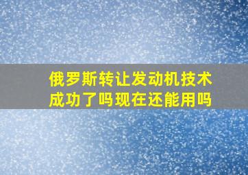 俄罗斯转让发动机技术成功了吗现在还能用吗