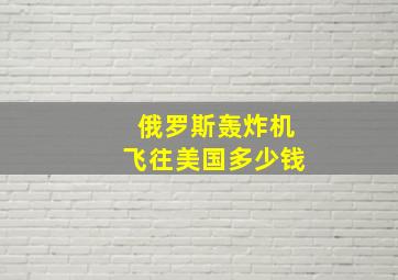 俄罗斯轰炸机飞往美国多少钱