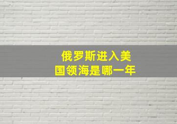 俄罗斯进入美国领海是哪一年