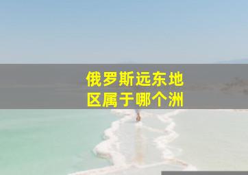 俄罗斯远东地区属于哪个洲