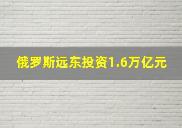 俄罗斯远东投资1.6万亿元