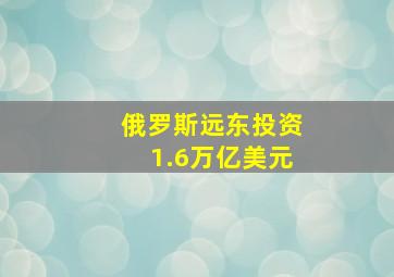 俄罗斯远东投资1.6万亿美元